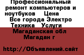 Профессиональный ремонт компьютеров и ноутбуков  › Цена ­ 400 - Все города Электро-Техника » Услуги   . Магаданская обл.,Магадан г.